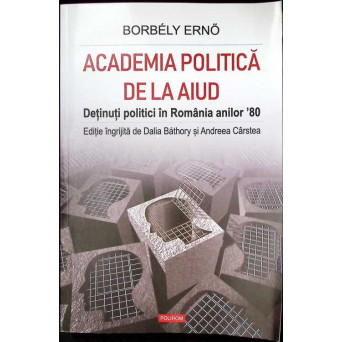 ACADEMIA POLITICA DE LA AIUD. DETINUTI POLITICI IN ROMANIA ANILOR '80