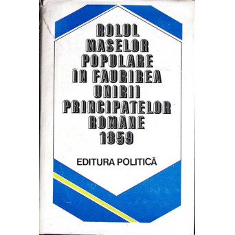 ROLUL MASELOR POPULARE IN FAURIREA UNIRII PRINCIPATELOR ROMANE 1859