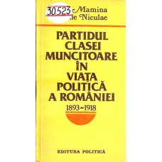 PARTIDUL CLASEI MUNCITOARE IN VIATA POLITICA A ROMANIEI 1893-1918