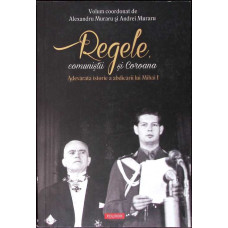 REGELE, COMUNISTII SI COROANA. ADEVARATA ISTORIE A ABDICARII LUI MIHAI I