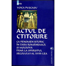 ACTUL DE CTITORIRE CA FENOMEN ISTORIC IN TARA ROMANEASCA SI MOLDOVA P[ANA LA SFARSITUL SECOLULUI AL XVIII-LEA