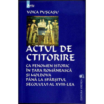ACTUL DE CTITORIRE CA FENOMEN ISTORIC IN TARA ROMANEASCA SI MOLDOVA P[ANA LA SFARSITUL SECOLULUI AL XVIII-LEA