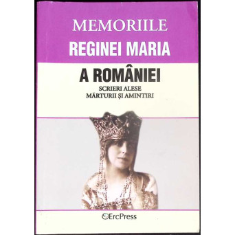MEMORIILE REGINEI MARIA A ROMANIEI, VOL.14. SCRIERI ALESE, MATURII SI AMINTIRI