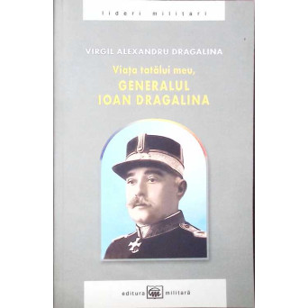 VIATA TATALUI MEU GENERALUL IOAN DRAGALINA
