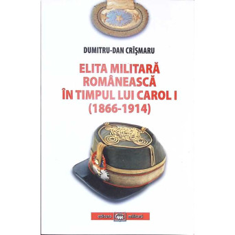 ELITA MILITARA ROMANEASCA IN TIMPUL LUI CAROL I, 1866-1914