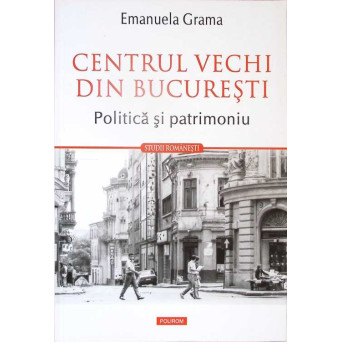 CENTRUL VECHI DIN BUCURESTI. POLITICA SI PATRIMONIU