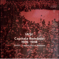 IASI, CAPITALA ROMANIEI 1916-1918 (EDITIE BILINGVA)