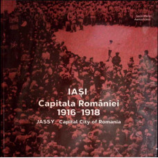 IASI, CAPITALA ROMANIEI 1916-1918 (EDITIE BILINGVA)