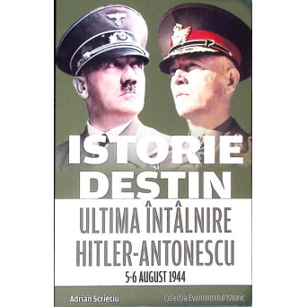 ISTORIE SI DESTIN: ULTIMA INTALNIRE HITLER-ANTONESCU 5-6 AUGUST 1944