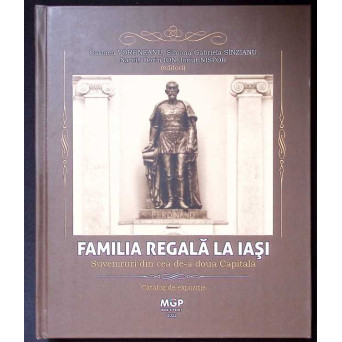 FAMILIA REGALA LA IASI. SUVENIRURI DIN CEA DE A DOUA CAPITALA. CATALOG DE EXPOZITIE FAMILIA REGALA LA IASI. SUVENIRURI DIN CEA DE A DOUA CAPITALA. CATALOG DE EXPOZITIE
