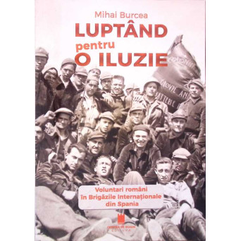 LUPTAND PENTRU O ILUZIE. VOLUNTARI ROMANI IN BRIGAZILE INTERNATIONALE DIN SPANIA