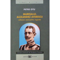 MARESALUL ALEXANDRU AVERESCU: MILITARUL, OMUL POLITIC, LEGENDA