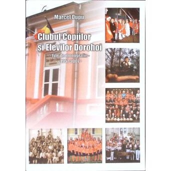 CLUBUL COPIILOR SI ELEVILOR DOROHOI - FILE DE MONOGRAFIE 1957-2007