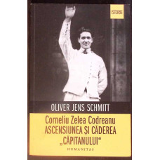 CORNELIU ZELEA CODREANU. ASCENSIUNEA SI CADEREA CAPITANULUI