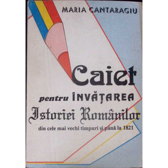 CAIET PENTRU INVATAREA ISTORIEI ROMANILOR DIN CELE MAI VECHI TIMPURI SI PANA LA 1821 CAIET PENTRU INVATAREA ISTORIEI ROMANILOR DIN CELE MAI VECHI TIMPURI SI PANA LA 1821
