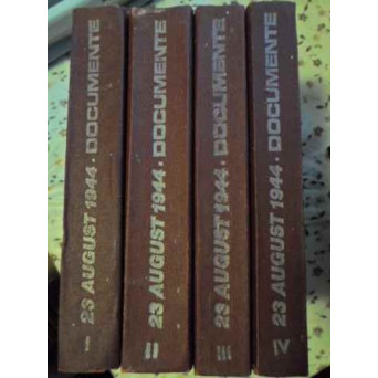 23 AUGUST 1944 DOCUMENTE VOL.1-4