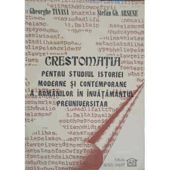 CRESTOMATIA PENTRU STUDIUL ISTORIEI MODERNE SI CONTEMPORANE A ROMANILOR IN INVATAMANTUL PREUNIVERSI
