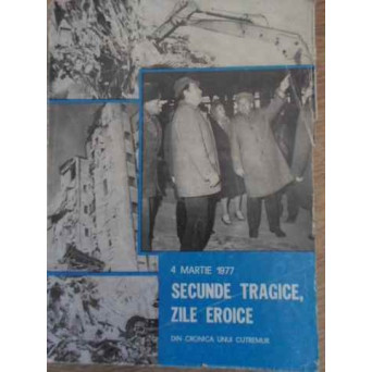 4 MARTIE 1977 SECUNDE TRAGICE, ZILE EROICE. DIN CRONICA UNUI CUTREMUR