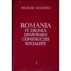 ROMANIA PE DRUMUL DESAVARSIRII CONSTRUCTIEI SOCIALISTE VOL.1 IULIE 1965 - SEPTEMBRIE 1966