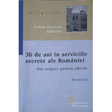 36 DE ANI IN SERVICIILE SECRETE ALE ROMANIEI. DIN RESPECT PENTRU ADEVAR. MEMORII