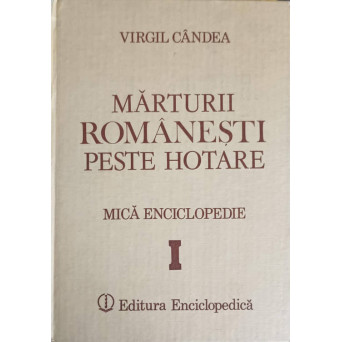 MARTURII ROMANESTI PESTE HOTARE. MICA ENCICLOPEDIE VOL.1