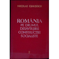 ROMANIA PE DRUMUL DESAVARSIRII CONSTRUCTIEI SOCIALISTE VOL.2