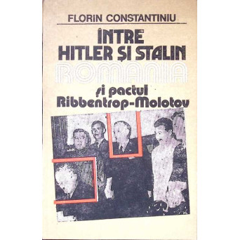 INTRE HITLER SI STALIN. ROMANIA SI PACTUL RIBBENTROP-MOLOTOV