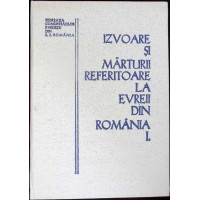 IZVOARE SI MARTURII REFERITOARE LA EVREII DIN ROMANIA VOL.1 IZVOARE SI MARTURII REFERITOARE LA EVREII DIN ROMANIA VOL.1
