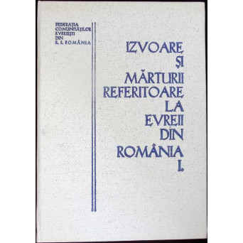 IZVOARE SI MARTURII REFERITOARE LA EVREII DIN ROMANIA VOL.1