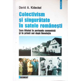 COLECTIVISM SI SINGURATATE IN SATELE ROMANESTI. TARA OLTULUI IN PERIOADA COMUNISTA SI IN PRIMII ANI DUPA REVOLUTIE