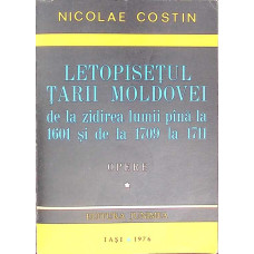 LETOPISETUL TARII MOLDOVEI DE LA ZIDIREA LUMII PANA LA 1601 SI DE LA 1709 LA 1711 OPERE 1