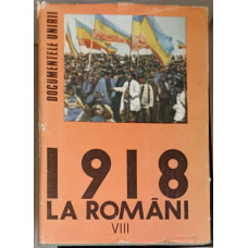 1918 LA ROMANI. DOCUMENTELE UNIRII VOL.8