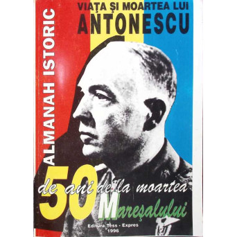 VIATA SI MOARTEA LUI ION ANTONESCU 50 DE ANI DE LA MOARTEA MARESALULUI - ALMANAH ISTORIC