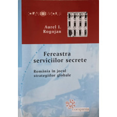 FEREASTRA SERVICIILOR SECRETE. ROMANIA IN JOCUL STRATEGIILOR GLOBALE