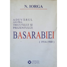 ADEVARUL ASUPRA TRECUTULUI SI PREZENTULUI BASARABIEI (1914-1940)