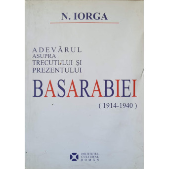 ADEVARUL ASUPRA TRECUTULUI SI PREZENTULUI BASARABIEI (1914-1940)