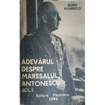 ADEVARUL DESPRE MARESALUL ANTONESCU VOL.2