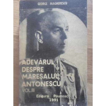 ADEVARUL DESPRE MARESALUL ANTONESCU VOL.III(3)