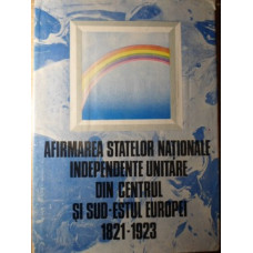 AFIRMAREA STATELOR NATIONALE INDEPENDENTE UNITARE DIN CENTRUL SI SUD-ESTUL EUROPEI 1821-1923
