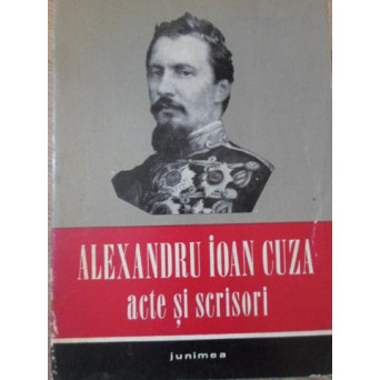 ALEXANDRU IOAN CUZA ACTE SI SCRISORI