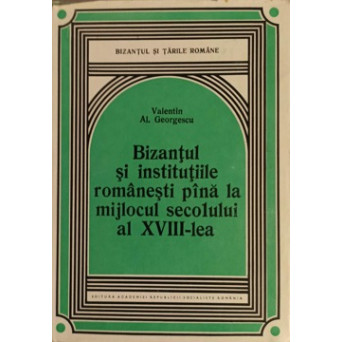 BIZANTUL SI INSTITUTIILE ROMANESTI PANA LA MIJLOCUL SECOLULUI AL XVIII-LEA
