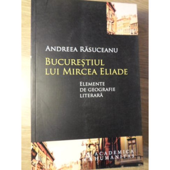 BUCURESTIUL LUI MIRCEA ELIADE. ELEMENTE DE GEOGRAFIE LITERARA