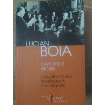 CAPCANELE ISTORIEI. ELITA INTELECTUALA ROMANEASCA INTRE 1930 SI 1950