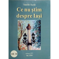 CE NU STIM DESPRE IASI VOL.3 CE NU STIM DESPRE IASI VOL.3