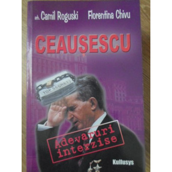 CEAUSESCU: ADEVARURI INTERZISE. DINCOLO DE UMBRA