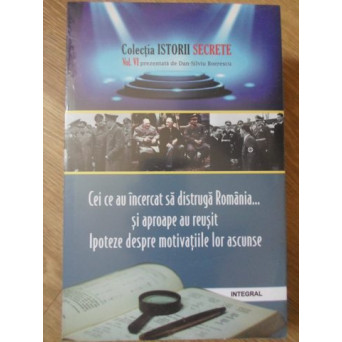 CEI CE AU INCERCAT SA DISTRUGA ROMANIA... SI APROAPE AU REUSIT. IPOTEZE DESPRE MOTIVATIILE LOR ASCUN