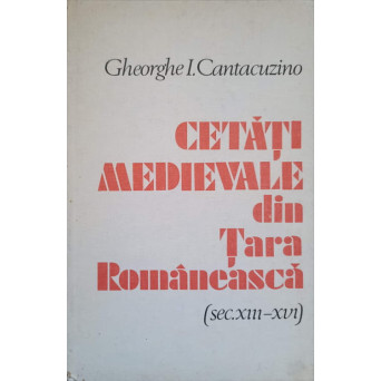 CETATI MEDIEVALE DIN TARA ROMANEASCA (SEC. XIII-XVI)