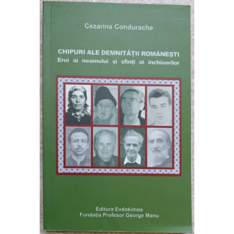 CHIPURI ALE DEMNITATII ROMANESTI. EROI AI NEAMULUI SI SFINTI AI INCHISORILOR