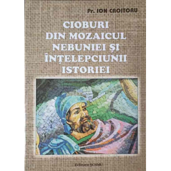CIOBURI DIN MOZAICUL NEBUNIEI SI INTELEPCIUNII ISTORIEI