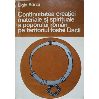 CONTINUITATEA CREATIEI MATERIALE SI SPIRITUALE A POPORULUI ROMAN PE TERITORIUL FOSTEI DACII